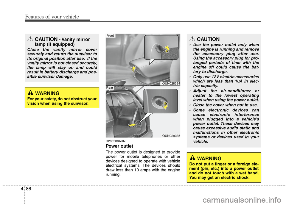 KIA Rondo 2012 2.G Owners Manual Features of your vehicle
86
4
D280500AUN
Power outlet
The power outlet is designed to provide
power for mobile telephones or other
devices designed to operate with vehicle
electrical systems. The devi