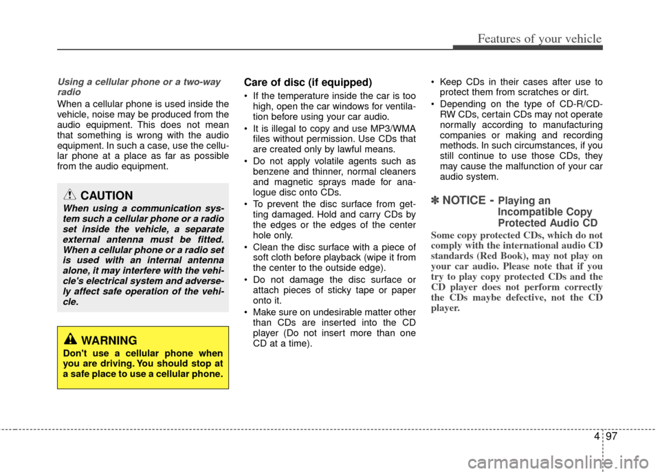 KIA Carens 2012 2.G Owners Manual 497
Features of your vehicle
Using a cellular phone or a two-wayradio   
When a cellular phone is used inside the
vehicle, noise may be produced from the
audio equipment. This does not mean
that somet