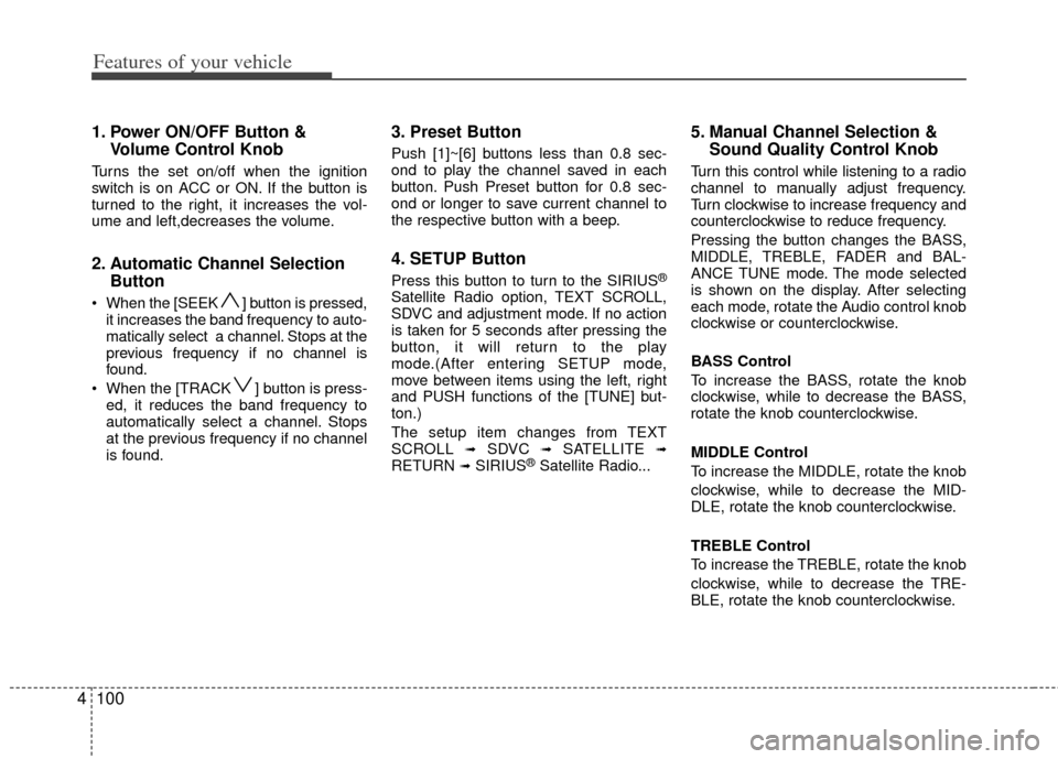 KIA Carens 2012 2.G Service Manual Features of your vehicle
100
4
1. Power ON/OFF Button &
Volume Control Knob
Turns the set on/off when the ignition
switch is on ACC or ON. If the button is
turned to the right, it increases the vol-
u