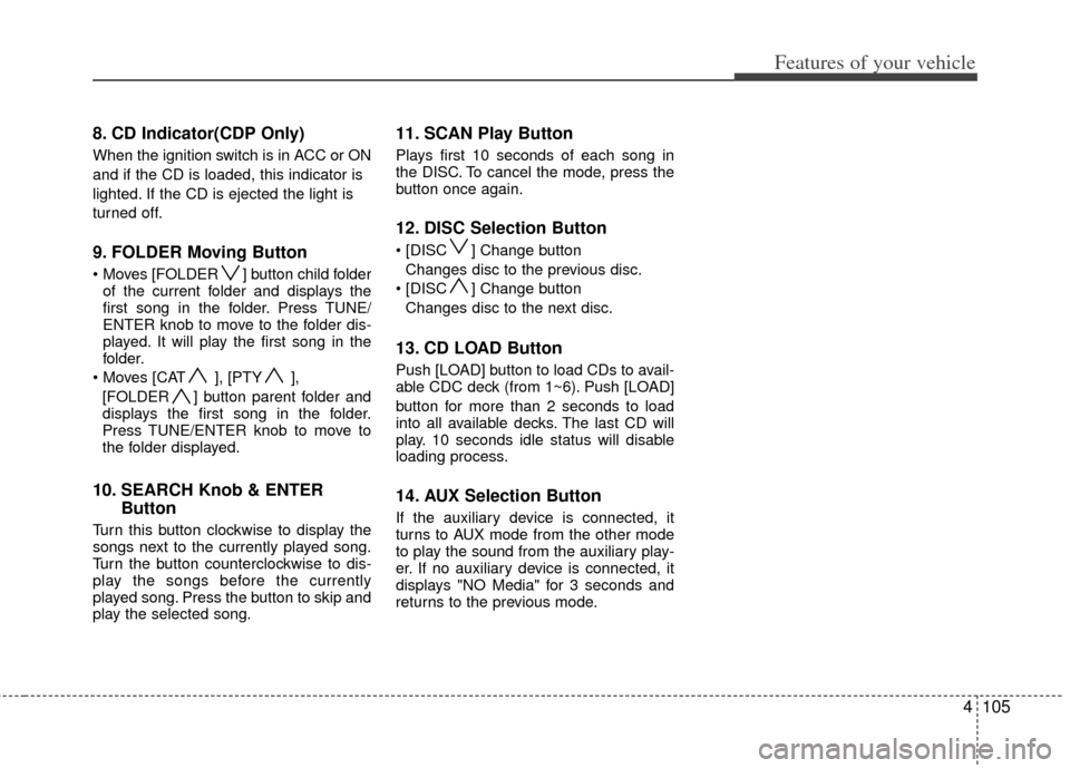 KIA Carens 2012 2.G Owners Manual 4105
Features of your vehicle
8. CD Indicator(CDP Only)
When the ignition switch is in ACC or ON
and if the CD is loaded, this indicator is
lighted. If the CD is ejected the light is
turned off.
9. FO