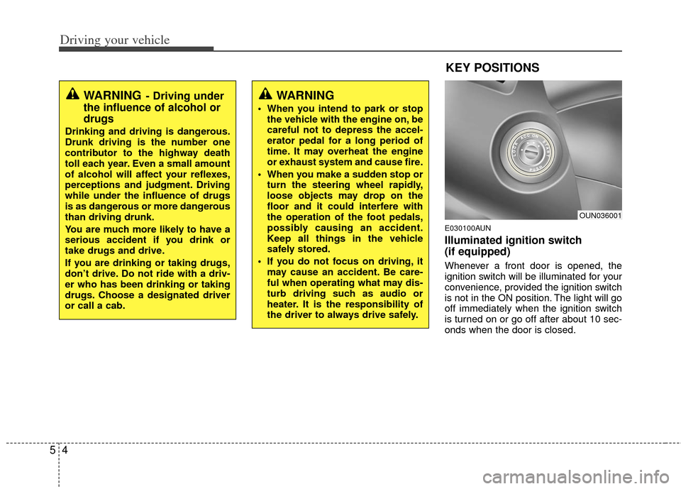 KIA Carens 2012 2.G Owners Manual Driving your vehicle
45
E030100AUN
Illuminated ignition switch 
(if equipped) 
Whenever a front door is opened, the
ignition switch will be illuminated for your
convenience, provided the ignition swit