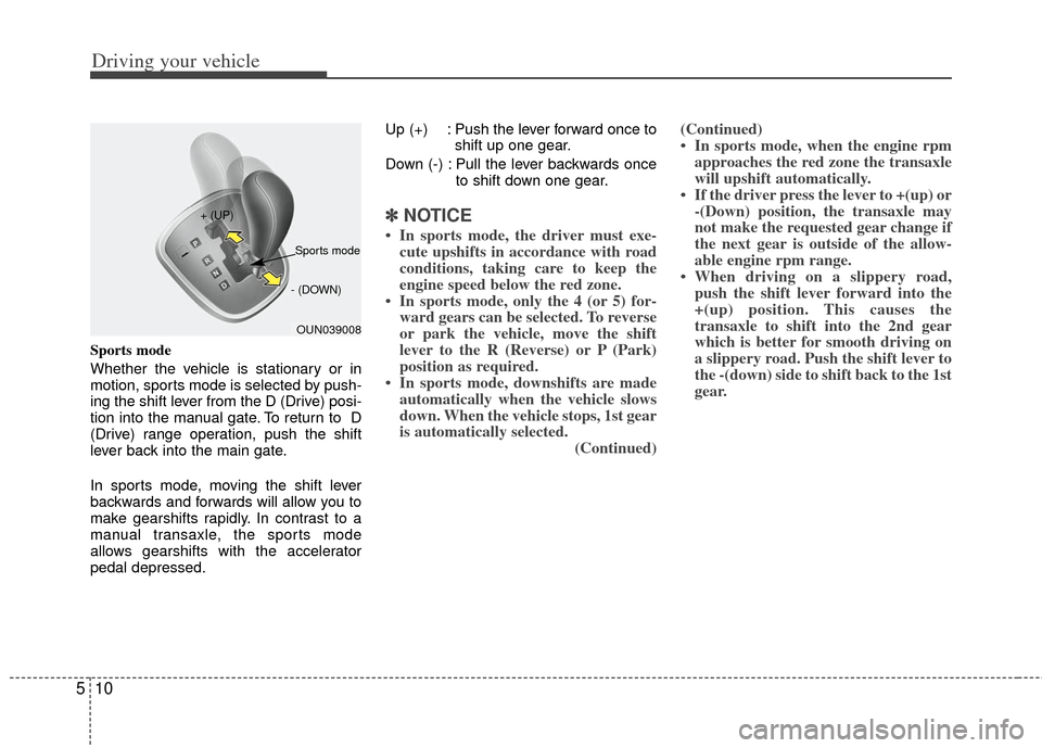 KIA Carens 2012 2.G Owners Manual Driving your vehicle
10
5
Sports mode
Whether the vehicle is stationary or in
motion, sports mode is selected by push-
ing the shift lever from the D (Drive) posi-
tion into the manual gate. To return KIA Carens 2012 2.G Owners Manual Driving your vehicle
10
5
Sports mode
Whether the vehicle is stationary or in
motion, sports mode is selected by push-
ing the shift lever from the D (Drive) posi-
tion into the manual gate. To return