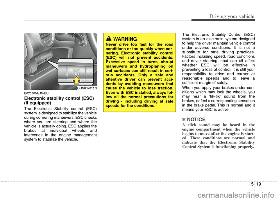 KIA Carens 2012 2.G User Guide 519
Driving your vehicle
E070500AUN-EU
Electronic stability control (ESC)
(If equipped)
The Electronic Stability control (ESC)
system is designed to stabilize the vehicle
during cornering maneuvers. E KIA Carens 2012 2.G User Guide 519
Driving your vehicle
E070500AUN-EU
Electronic stability control (ESC)
(If equipped)
The Electronic Stability control (ESC)
system is designed to stabilize the vehicle
during cornering maneuvers. E