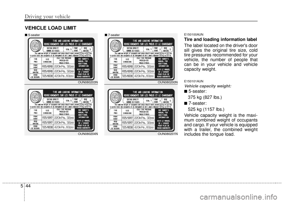 KIA Rondo 2012 2.G Owners Manual Driving your vehicle
44
5
E150100AUN
Tire and loading information label
The label located on the drivers door
sill gives the original tire size, cold
tire pressures recommended for your
vehicle, the 