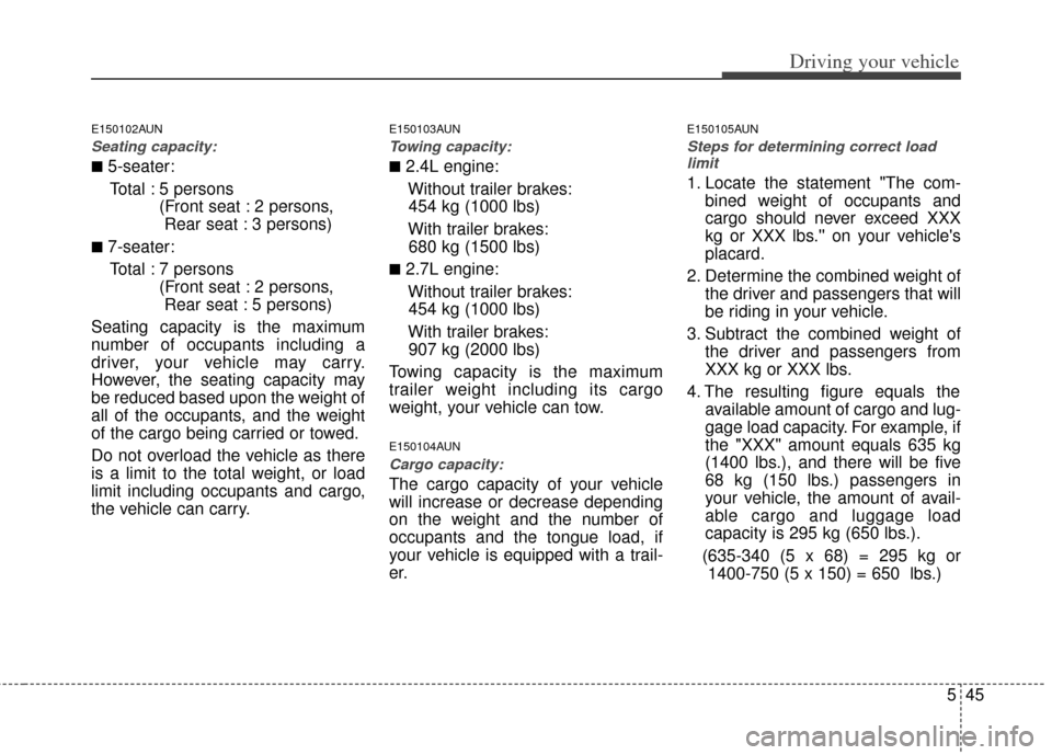 KIA Carens 2012 2.G Owners Manual 545
Driving your vehicle
E150102AUN
Seating capacity:
■5-seater:Total : 5 persons  (Front seat : 2 persons, Rear seat : 3 persons)
■7-seater:
Total : 7 persons  (Front seat : 2 persons, Rear seat 