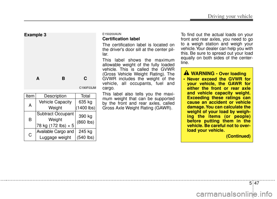 KIA Carens 2012 2.G Owners Manual 547
Driving your vehicle
E150200AUN
Certification label
The certification label is located on
the drivers door sill at the center pil-
lar.
This label shows the maximum
allowable weight of the fully KIA Carens 2012 2.G Owners Manual 547
Driving your vehicle
E150200AUN
Certification label
The certification label is located on
the drivers door sill at the center pil-
lar.
This label shows the maximum
allowable weight of the fully