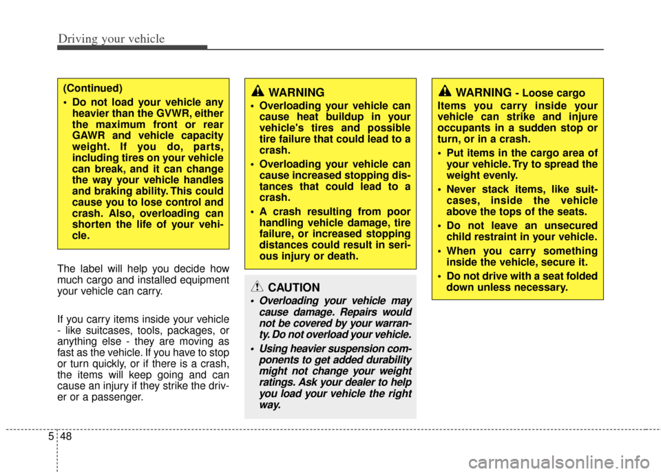 KIA Carens 2012 2.G Owners Manual Driving your vehicle
48
5
The label will help you decide how
much cargo and installed equipment
your vehicle can carry.
If you carry items inside your vehicle
- like suitcases, tools, packages, or
any