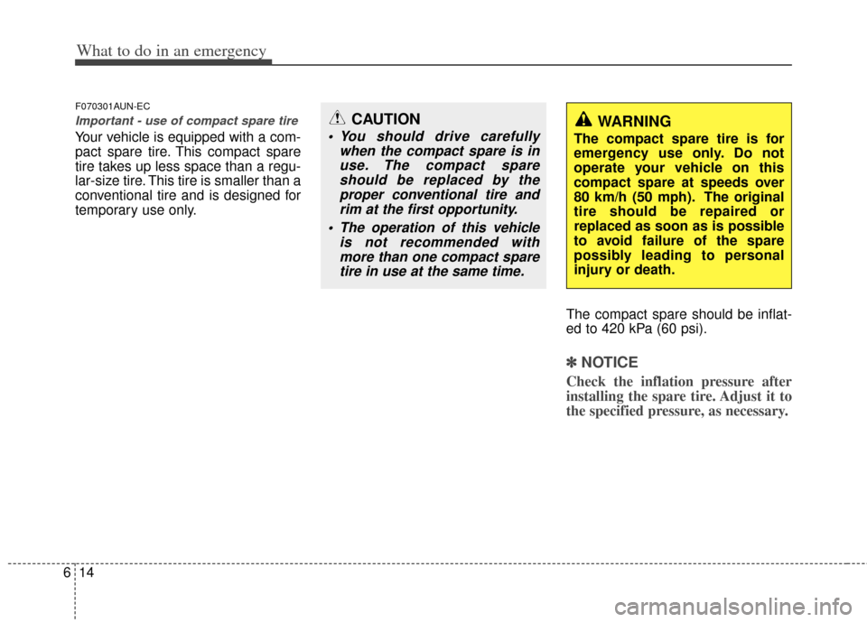 KIA Carens 2012 2.G User Guide What to do in an emergency
14
6
F070301AUN-EC
Important - use of compact spare tire
Your vehicle is equipped with a com-
pact spare tire. This compact spare
tire takes up less space than a regu-
lar-s