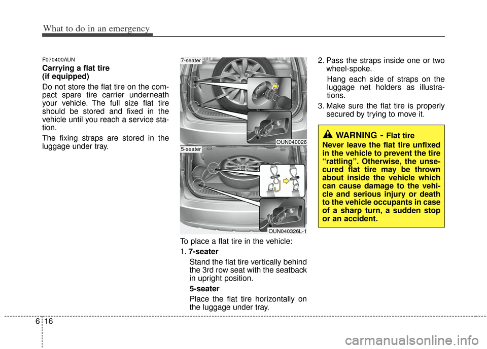 KIA Carens 2012 2.G User Guide What to do in an emergency
16
6
F070400AUN
Carrying a flat tire 
(if equipped)
Do not store the flat tire on the com-
pact spare tire carrier underneath
your vehicle. The full size flat tire
should be