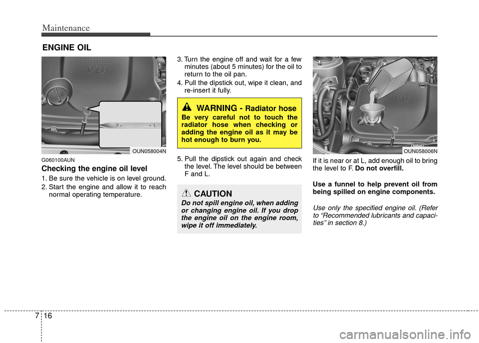KIA Carens 2012 2.G Owners Guide Maintenance
16
7
ENGINE OIL
G060100AUN
Checking the engine oil level
1. Be sure the vehicle is on level ground.
2. Start the engine and allow it to reach
normal operating temperature. 3. Turn the en KIA Carens 2012 2.G Owners Guide Maintenance
16
7
ENGINE OIL
G060100AUN
Checking the engine oil level
1. Be sure the vehicle is on level ground.
2. Start the engine and allow it to reach
normal operating temperature. 3. Turn the en