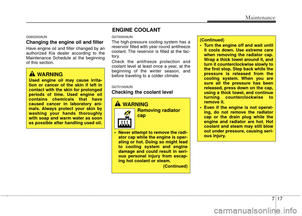 KIA Rondo 2012 2.G Owners Manual 717
Maintenance
G060200AUN
Changing the engine oil and filter
Have engine oil and filter changed by an
authorized Kia dealer according to the
Maintenance Schedule at the beginning
of this section.
G07