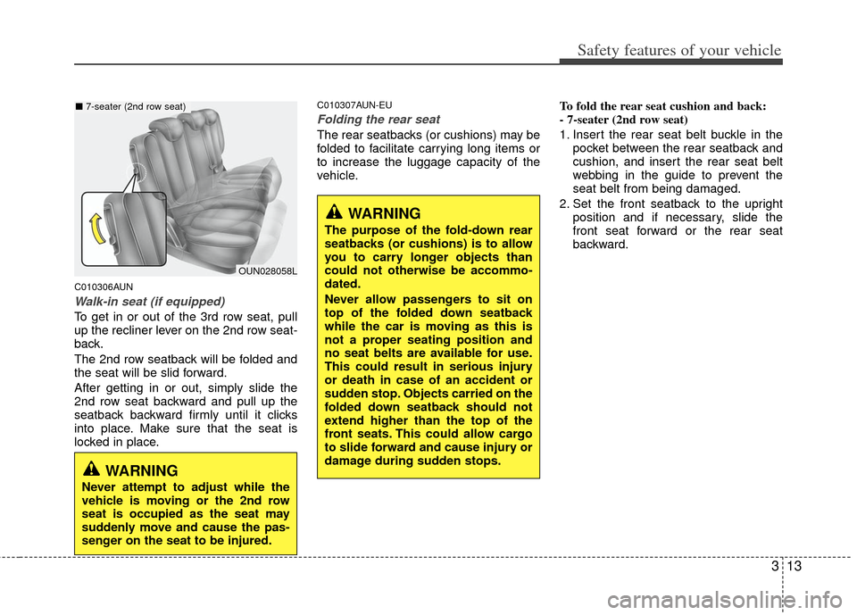 KIA Carens 2012 2.G User Guide 313
Safety features of your vehicle
C010306AUN
Walk-in seat (if equipped)
To get in or out of the 3rd row seat, pull
up the recliner lever on the 2nd row seat-
back.
The 2nd row seatback will be folde