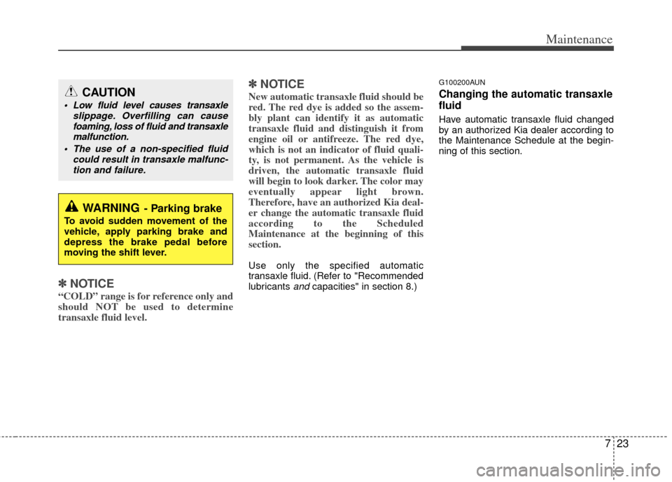 KIA Carens 2012 2.G Owners Manual 723
Maintenance
✽
✽NOTICE
“COLD” range is for reference only and
should NOT be used to determine
transaxle fluid level.
✽ ✽NOTICE
New automatic transaxle fluid should be
red. The red dye i KIA Carens 2012 2.G Owners Manual 723
Maintenance
✽
✽NOTICE
“COLD” range is for reference only and
should NOT be used to determine
transaxle fluid level.
✽ ✽NOTICE
New automatic transaxle fluid should be
red. The red dye i