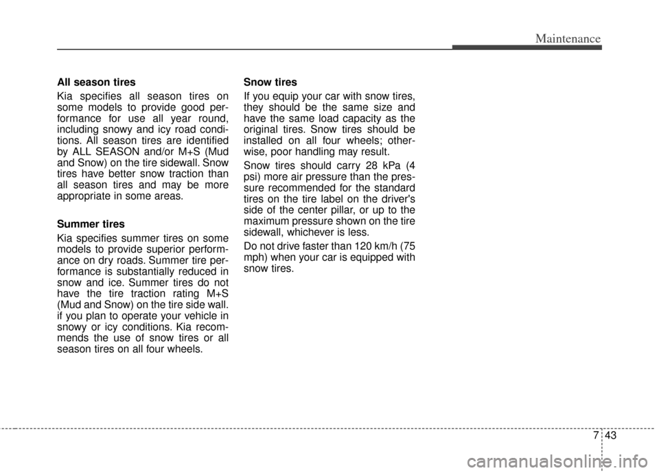 KIA Carens 2012 2.G User Guide 743
Maintenance
All season tires 
Kia specifies all season tires on
some models to provide good per-
formance for use all year round,
including snowy and icy road condi-
tions. All season tires are id