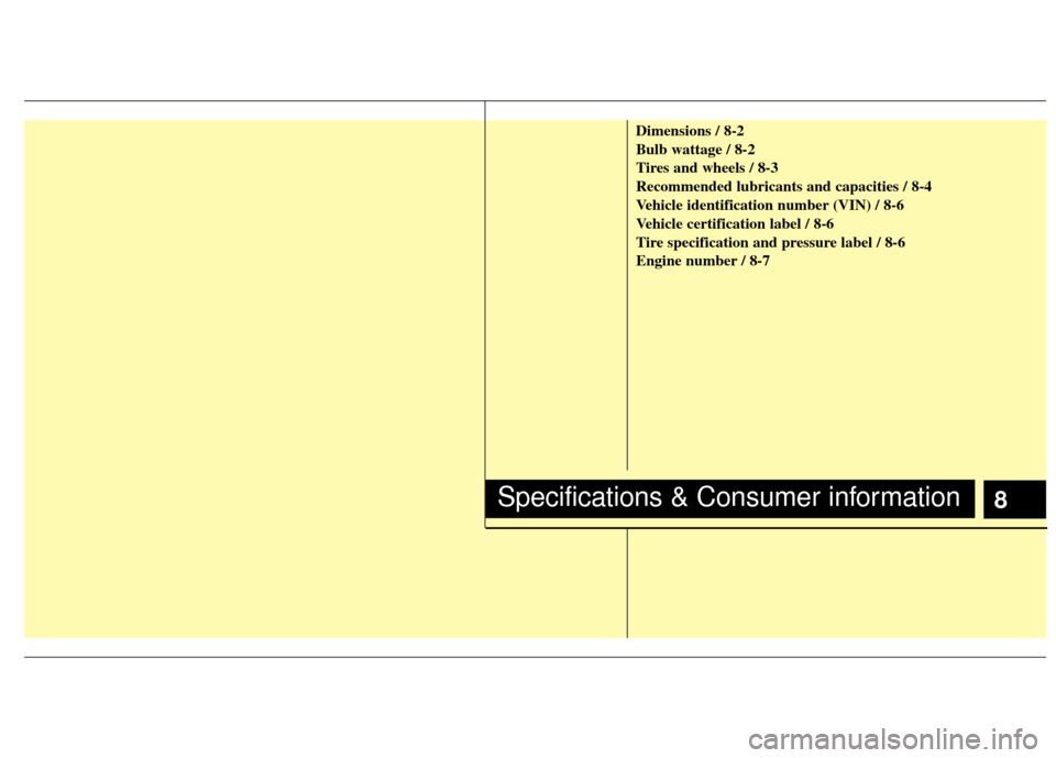 KIA Carens 2012 2.G Owners Manual 8
Dimensions / 8-2
Bulb wattage / 8-2
Tires and wheels / 8-3
Recommended lubricants and capacities / 8-4
Vehicle identification number (VIN) / 8-6
Vehicle certification label / 8-6
Tire specification 