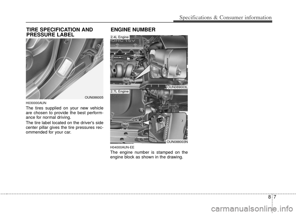 KIA Rondo 2012 2.G Owners Manual 87
Specifications & Consumer information
H030000AUN
The tires supplied on your new vehicle
are chosen to provide the best perform-
ance for normal driving.
The tire label located on the drivers side
