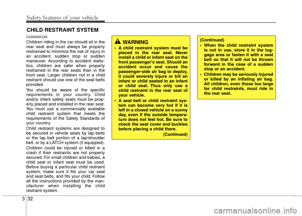 KIA Carens 2012 2.G Owners Guide Safety features of your vehicle
32
3
CHILD RESTRAINT SYSTEM
C030000CUN
Children riding in the car should sit in the
rear seat and must always be properly
restrained to minimize the risk of injury in
a