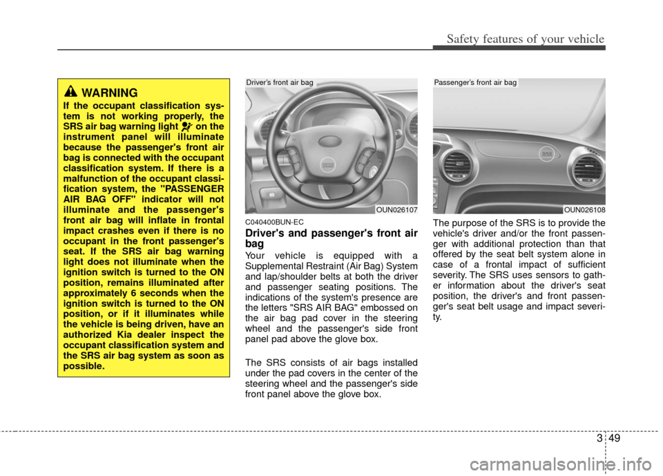 KIA Rondo 2012 2.G Service Manual 349
Safety features of your vehicle
C040400BUN-EC
Drivers and passengers front air
bag
Your vehicle is equipped with a
Supplemental Restraint (Air Bag) System
and lap/shoulder belts at both the driv