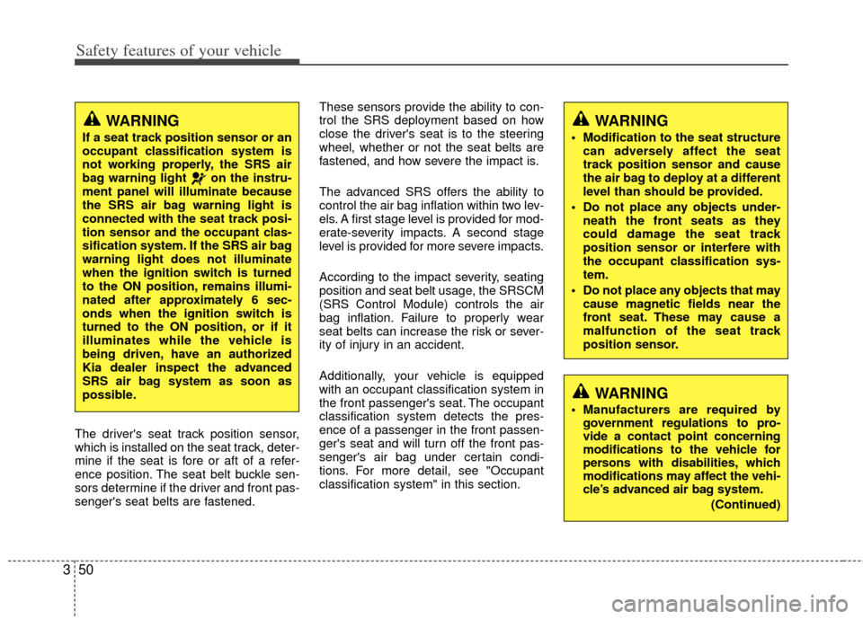 KIA Carens 2012 2.G Repair Manual Safety features of your vehicle
50
3
The drivers seat track position sensor,
which is installed on the seat track, deter-
mine if the seat is fore or aft of a refer-
ence position. The seat belt buck