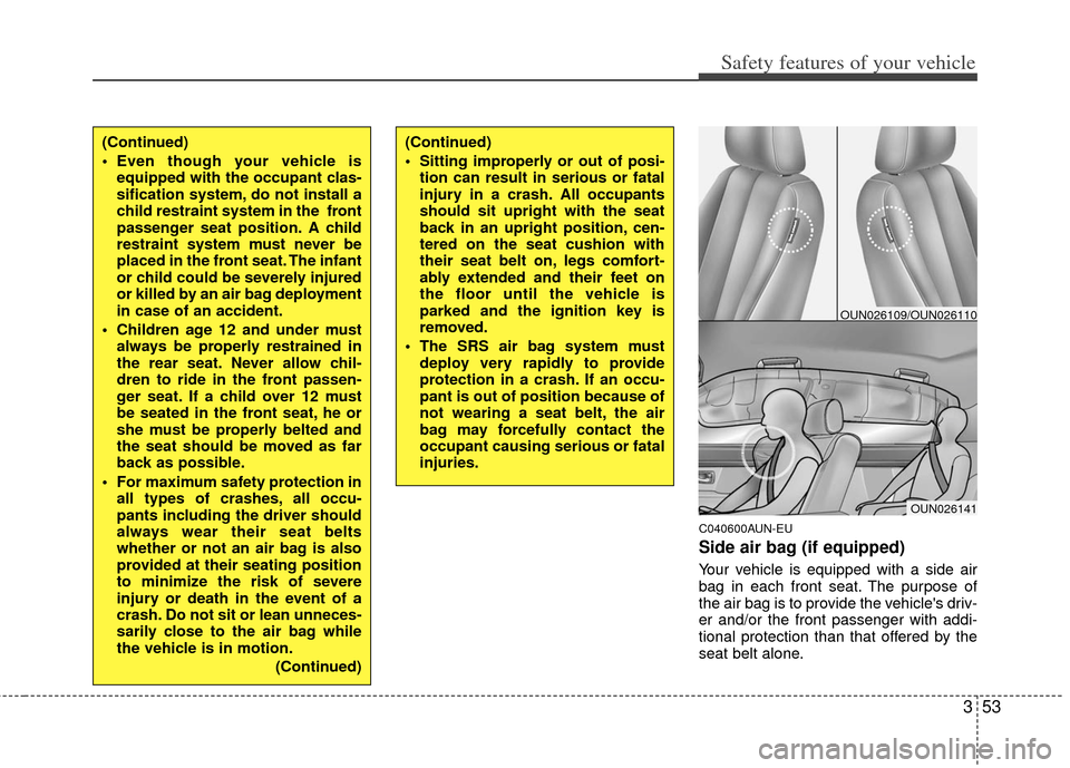 KIA Carens 2012 2.G Repair Manual 353
Safety features of your vehicle
C040600AUN-EU
Side air bag (if equipped)
Your vehicle is equipped with a side air
bag in each front seat. The purpose of
the air bag is to provide the vehicles dri