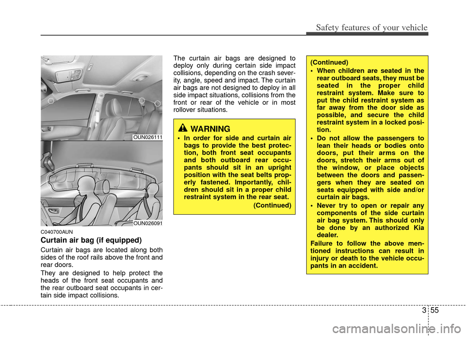 KIA Carens 2012 2.G Owners Manual 355
Safety features of your vehicle
C040700AUN
Curtain air bag (if equipped)
Curtain air bags are located along both
sides of the roof rails above the front and
rear doors.
They are designed to help p