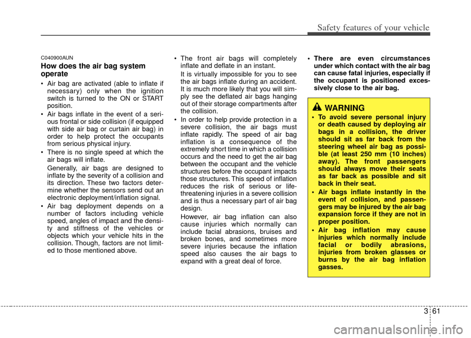 KIA Rondo 2012 2.G Service Manual 361
Safety features of your vehicle
C040900AUN
How does the air bag system
operate 
 Air bag are activated (able to inflate ifnecessary) only when the ignition
switch is turned to the ON or START
posi