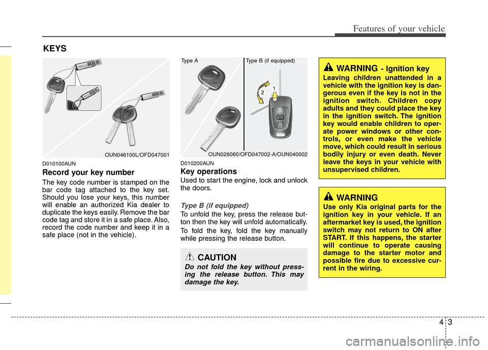 KIA Rondo 2012 2.G Owners Manual 43
Features of your vehicle
D010100AUN
Record your key number
The key code number is stamped on the
bar code tag attached to the key set.
Should you lose your keys, this number
will enable an authoriz