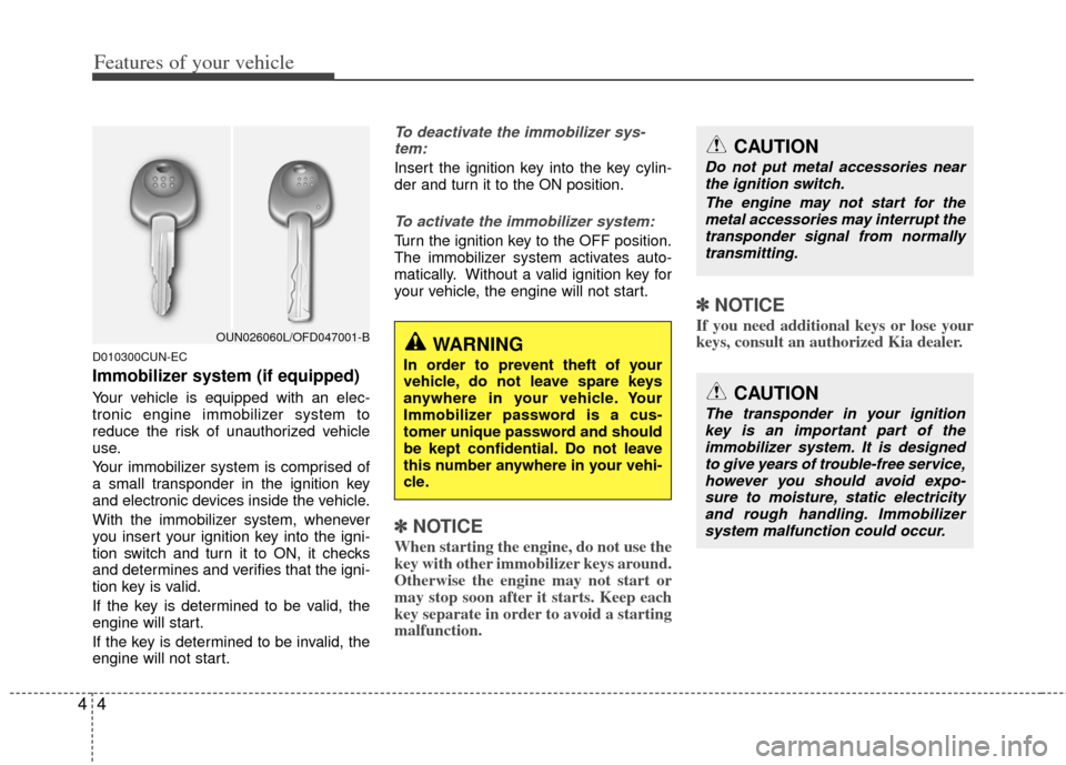 KIA Rondo 2012 2.G Owners Manual Features of your vehicle
44
D010300CUN-EC
Immobilizer system (if equipped)
Your vehicle is equipped with an elec-
tronic engine immobilizer system to
reduce the risk of unauthorized vehicle
use.
Your 