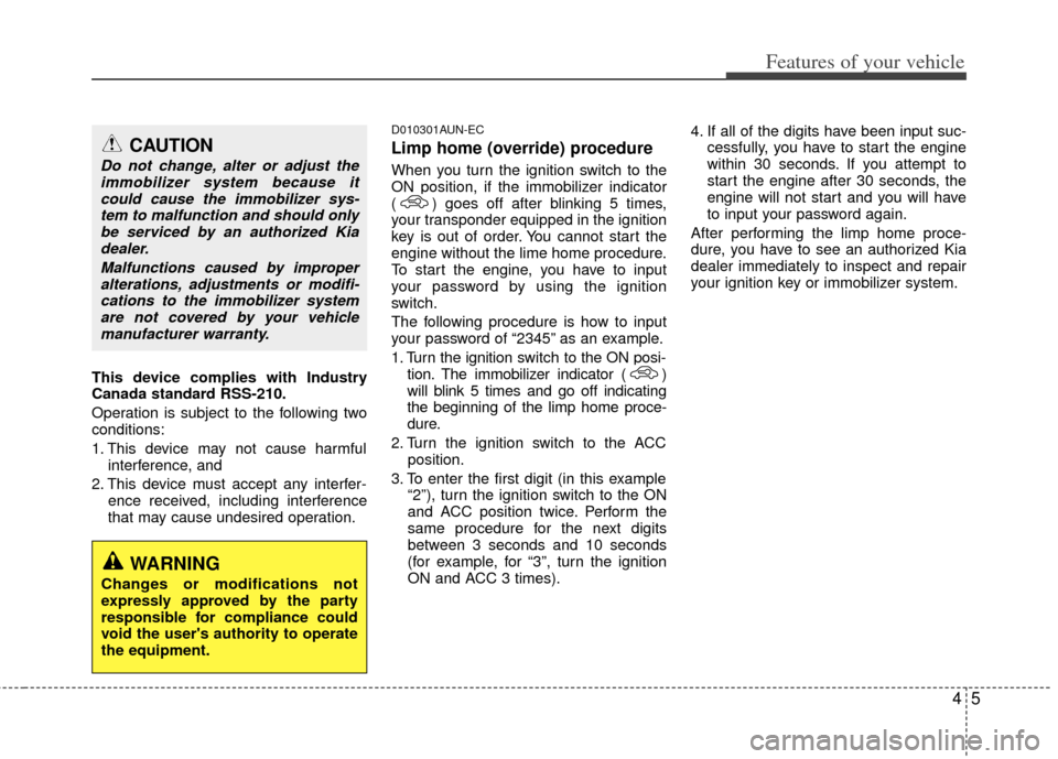 KIA Carens 2012 2.G User Guide 45
Features of your vehicle
This device complies with Industry
Canada standard RSS-210.
Operation is subject to the following two
conditions:
1. This device may not cause harmfulinterference, and 
2. 