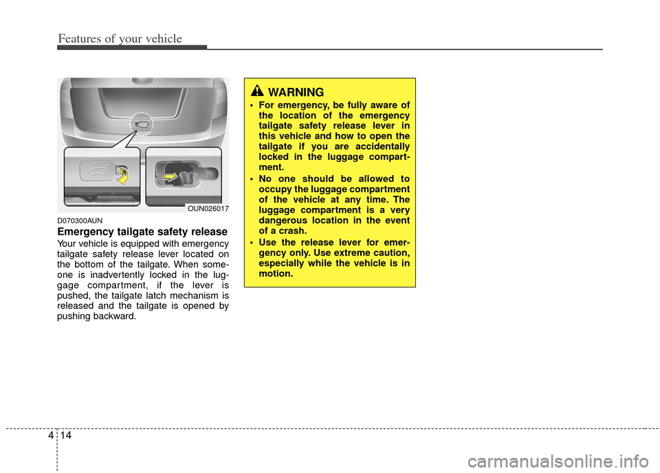 KIA Rondo 2012 2.G Owners Manual Features of your vehicle
14
4
D070300AUN
Emergency tailgate safety release
Your vehicle is equipped with emergency
tailgate safety release lever located on
the bottom of the tailgate. When some-
one i