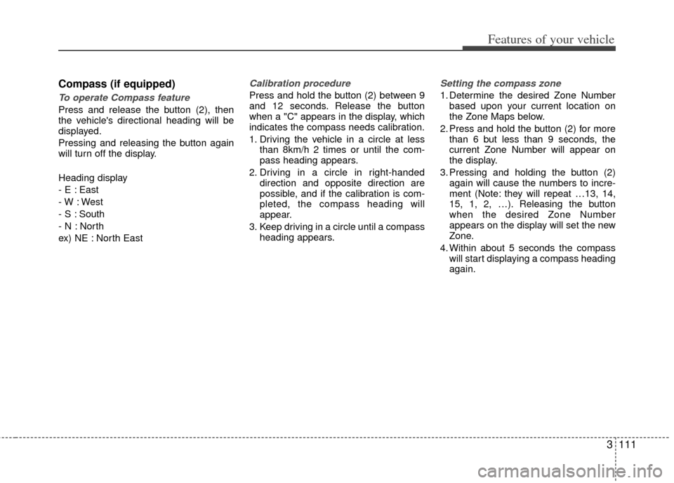 KIA Sedona 2012 2.G Service Manual 3111
Features of your vehicle
Compass (if equipped)
To operate Compass feature
Press and release the button (2), then
the vehicles directional heading will be
displayed.
Pressing and releasing the bu