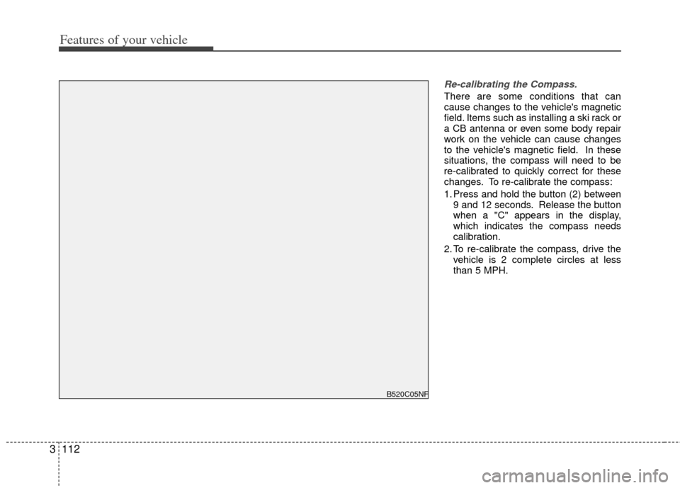 KIA Sedona 2012 2.G Service Manual Features of your vehicle
112
3
Re-calibrating the Compass.
There are some conditions that can
cause changes to the vehicles magnetic
field. Items such as installing a ski rack or
a CB antenna or even