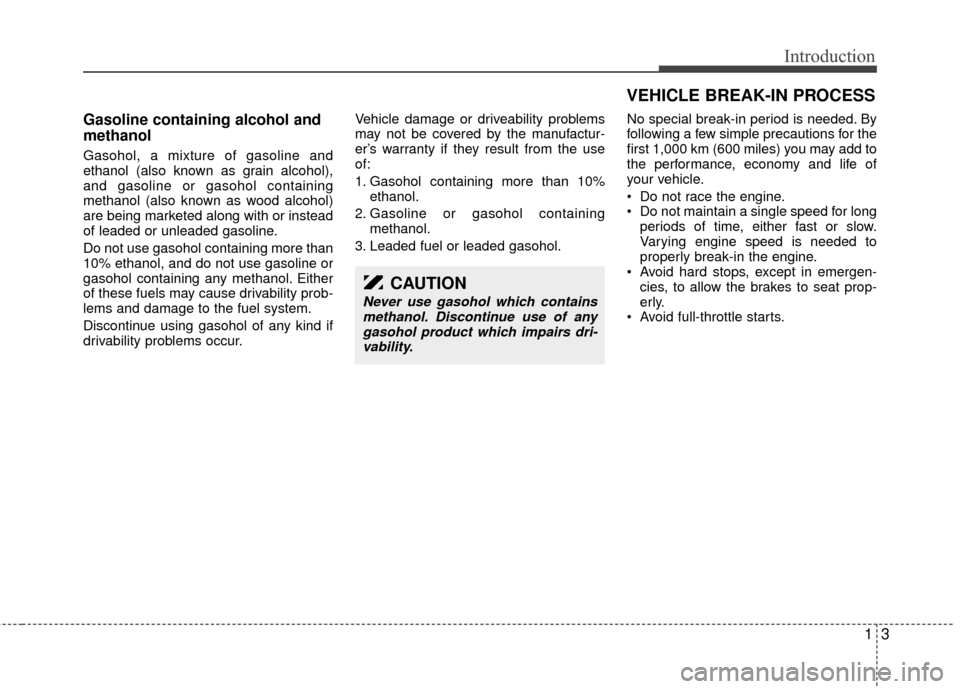 KIA Sedona 2012 2.G Owners Manual 13
Introduction
Gasoline containing alcohol and
methanol
Gasohol, a mixture of gasoline and
ethanol (also known as grain alcohol),
and gasoline or gasohol containing
methanol (also known as wood alcoh