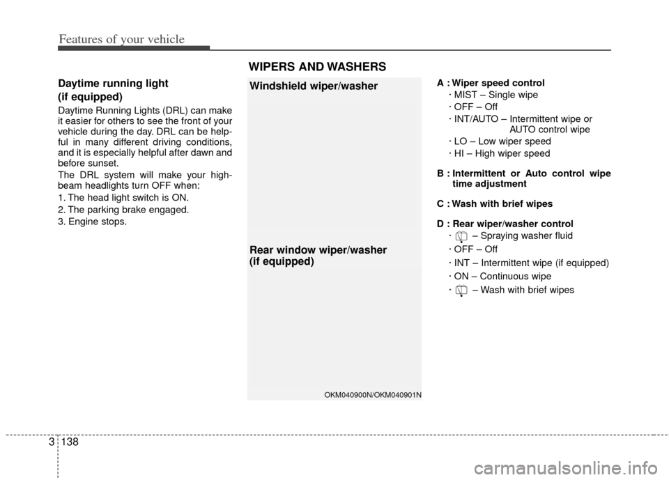 KIA Sedona 2012 2.G Owners Manual Features of your vehicle
138
3
Daytime running light 
(if equipped)
Daytime Running Lights (DRL) can make
it easier for others to see the front of your
vehicle during the day. DRL can be help-
ful in 