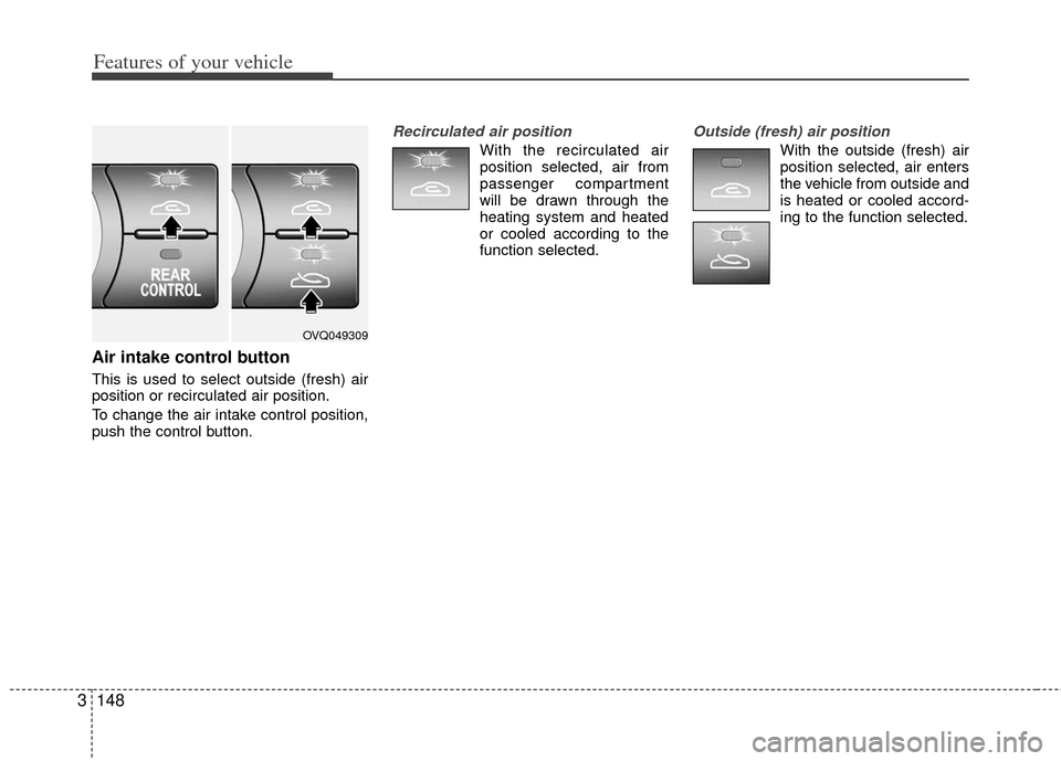 KIA Sedona 2012 2.G Owners Manual Features of your vehicle
148
3
Air intake control button                 
This is used to select outside (fresh) air
position or recirculated air position.
To change the air intake control position,
p
