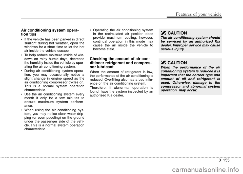 KIA Sedona 2012 2.G Owners Manual 3155
Features of your vehicle
Air conditioning system opera-
tion tips  
 If the vehicle has been parked in directsunlight during hot weather, open the
windows for a short time to let the hot
air insi