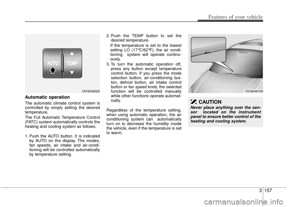 KIA Sedona 2012 2.G Owners Manual 3157
Features of your vehicle
Automatic operation
The automatic climate control system is
controlled by simply setting the desired
temperature.
The Full Automatic Temperature Control
(FATC) system aut