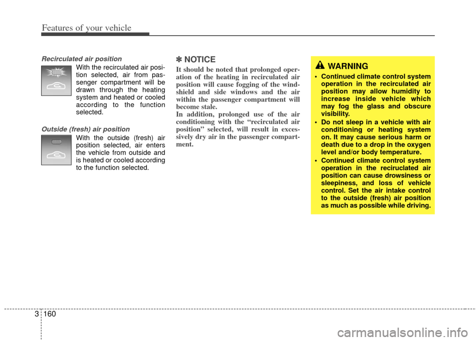 KIA Sedona 2012 2.G Owners Manual Features of your vehicle
160
3
Recirculated air position
With the recirculated air posi-
tion selected, air from pas-
senger compartment will be
drawn through the heating
system and heated or cooled
a