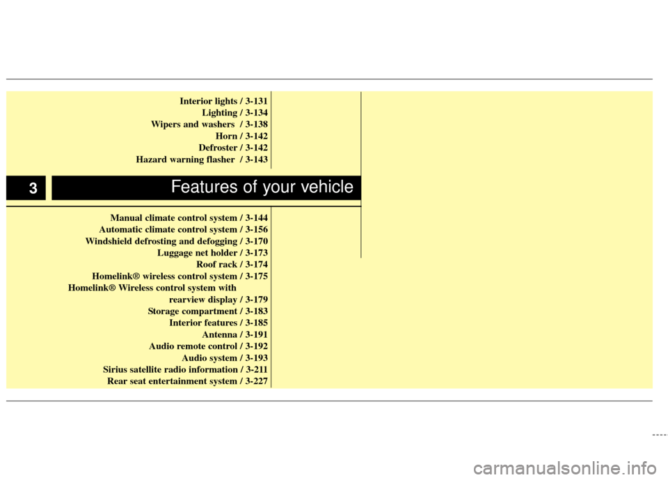 KIA Sedona 2012 2.G Owners Manual Interior lights / 3-131Lighting / 3-134
Wipers and washers  / 3-138 Horn / 3-142
Defroster / 3-142
Hazard warning flasher / 3-143
Manual climate control system / 3-144
Automatic climate control system
