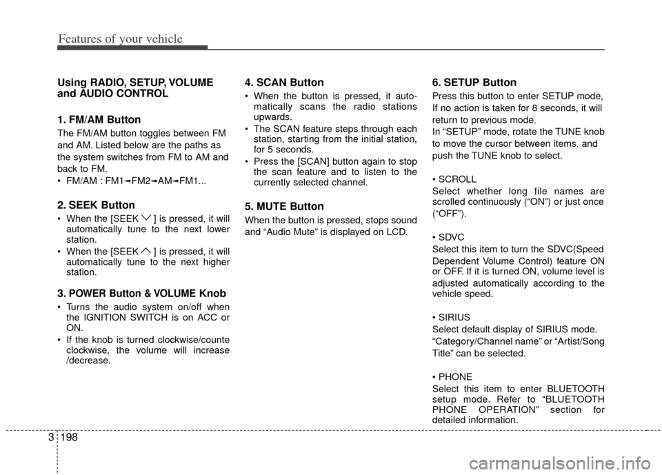 KIA Sedona 2012 2.G Owners Manual Features of your vehicle
198
3
Using RADIO, SETUP, VOLUME
and AUDIO CONTROL
1. FM/AM Button
The FM/AM button toggles between FM
and AM. Listed below are the paths as
the system switches from FM to AM 