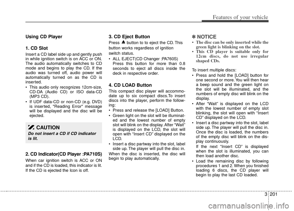 KIA Sedona 2012 2.G Owners Manual 3201
Features of your vehicle
Using CD Player
1. CD Slot
Insert a CD label side up and gently push
in while ignition switch is on ACC or ON.
The audio automatically switches to CD
mode and begins to p