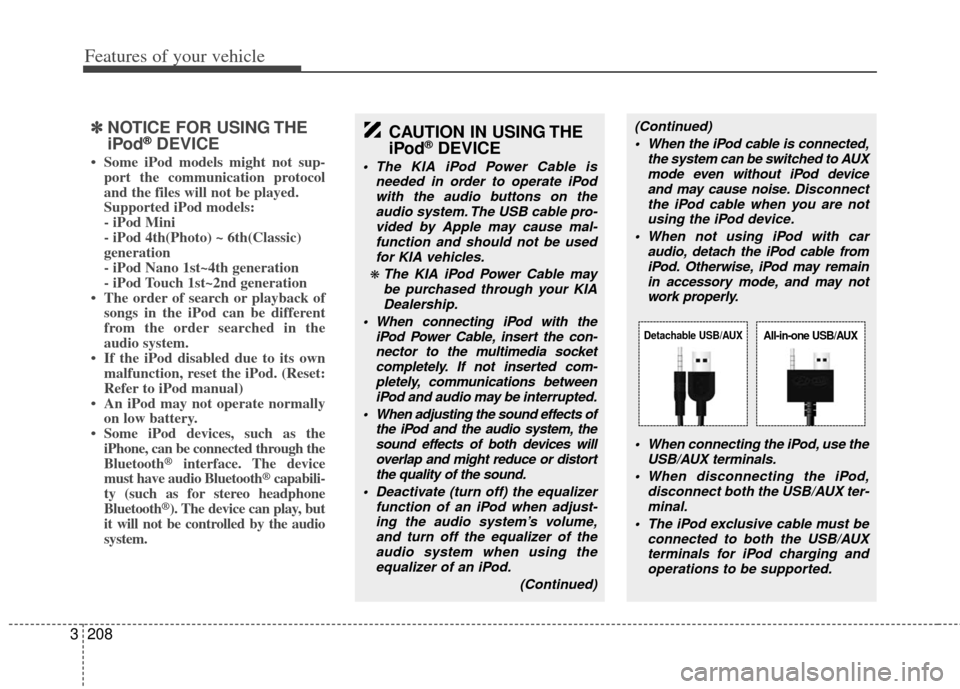 KIA Sedona 2012 2.G Owners Manual Features of your vehicle
208
3
✽
✽
NOTICE FOR USING THE
iPod®DEVICE
• Some iPod models might not sup-
port the communication protocol
and the files will not be played. 
Supported iPod models: 
