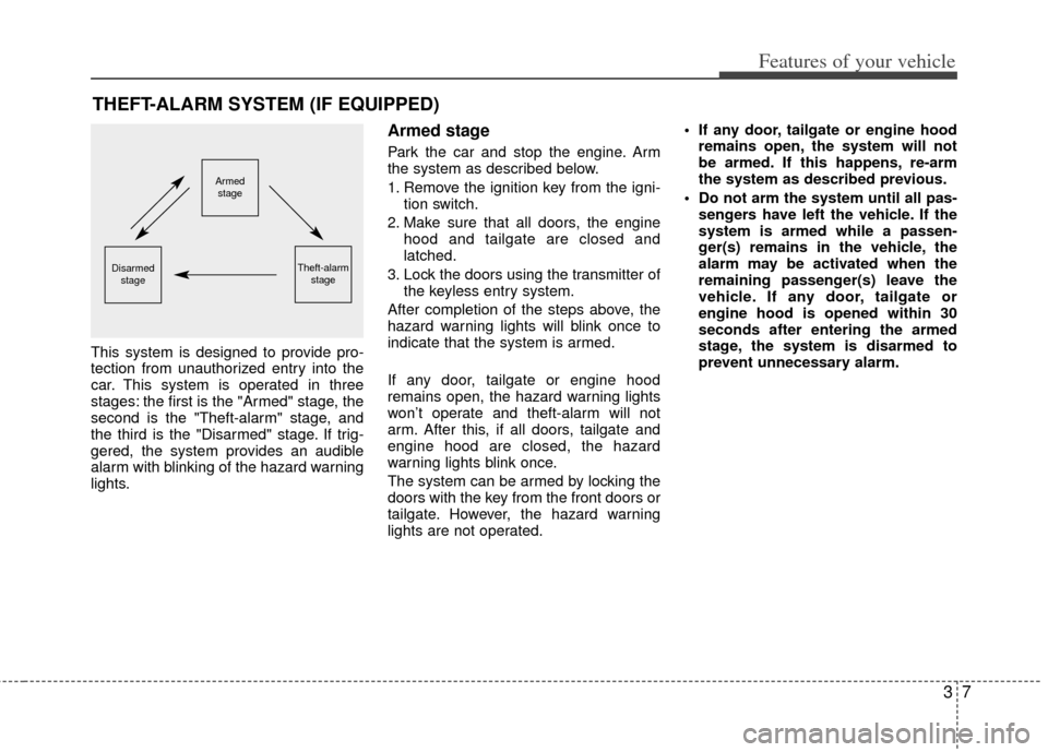 KIA Sedona 2012 2.G Owners Manual 37
Features of your vehicle
This system is designed to provide pro-
tection from unauthorized entry into the
car. This system is operated in three
stages: the first is the "Armed" stage, the
second is