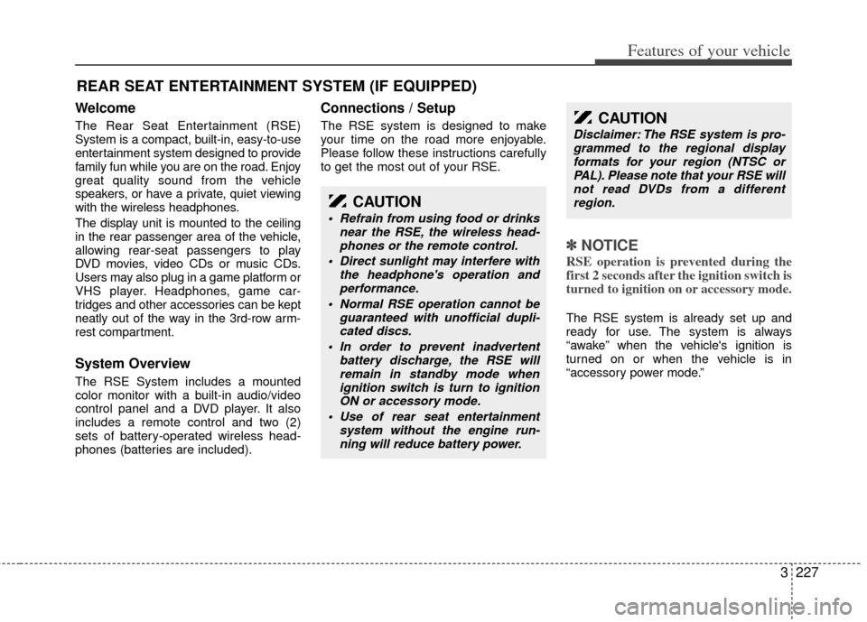 KIA Sedona 2012 2.G Owners Manual 3227
Features of your vehicle
Welcome
The Rear Seat Entertainment (RSE)
System is a compact, built-in, easy-to-use
entertainment system designed to provide
family fun while you are on the road. Enjoy
