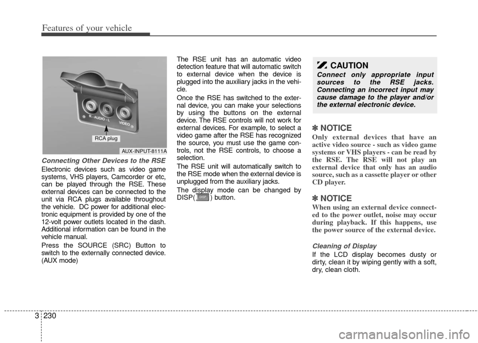 KIA Sedona 2012 2.G Owners Manual Features of your vehicle
230
3
Connecting Other Devices to the RSE
Electronic devices such as video game
systems, VHS players, Camcorder or etc,
can be played through the RSE. These
external devices c