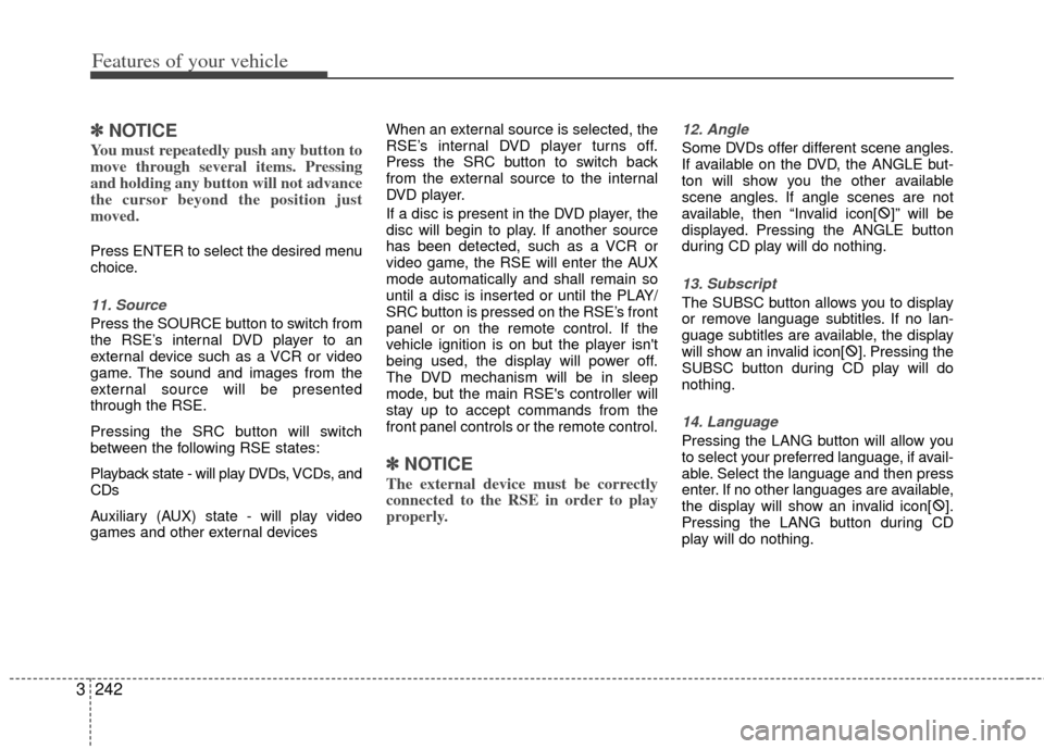 KIA Sedona 2012 2.G Owners Manual Features of your vehicle
242
3
✽
✽
NOTICE
You must repeatedly push any button to
move through several items. Pressing
and holding any button will not advance
the cursor beyond the position just
mo
