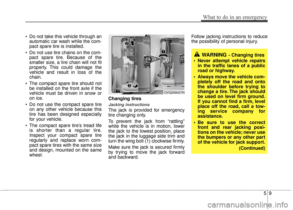 KIA Sedona 2012 2.G Owners Manual 59
What to do in an emergency
 Do not take this vehicle through anautomatic car wash while the com-
pact spare tire is installed.
 Do not use tire chains on the com- pact spare tire. Because of the
sm