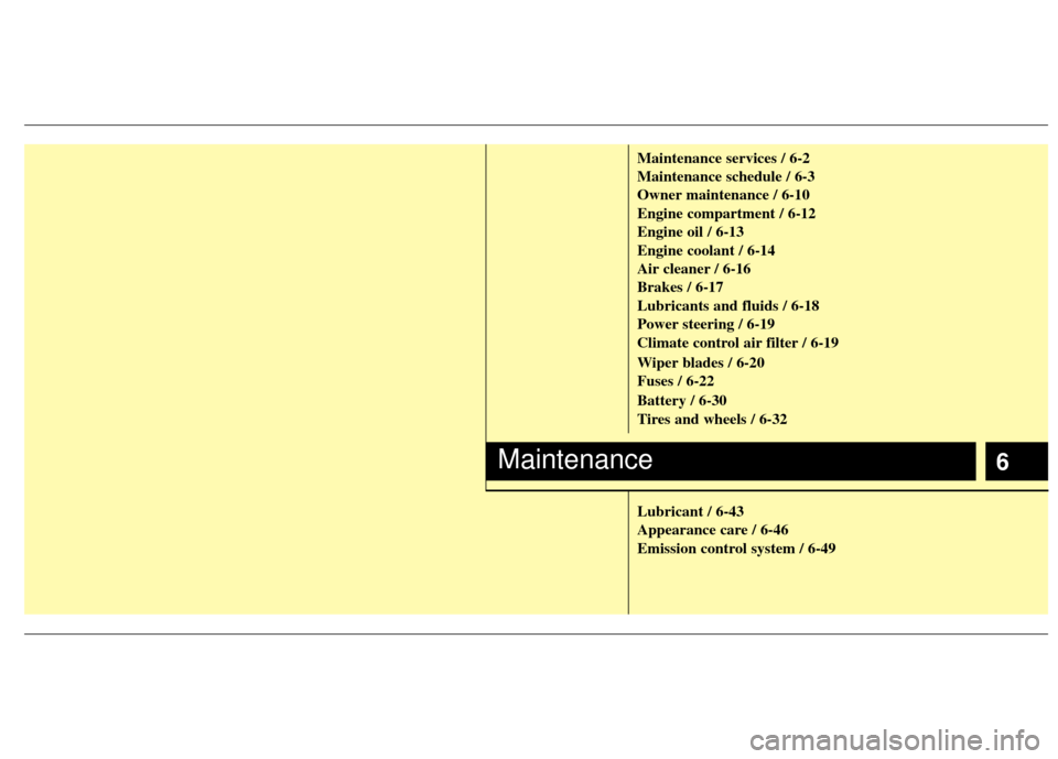 KIA Sedona 2012 2.G Owners Manual 6
Maintenance services / 6-2
Maintenance schedule / 6-3
Owner maintenance / 6-10
Engine compartment / 6-12
Engine oil / 6-13
Engine coolant / 6-14
Air cleaner / 6-16
Brakes / 6-17
Lubricants and fluid