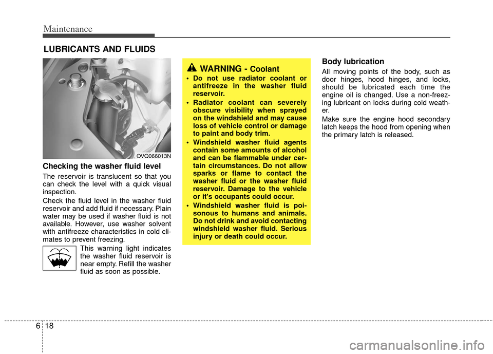 KIA Sedona 2012 2.G Owners Manual Maintenance
18
6
LUBRICANTS AND FLUIDS 
Checking the washer fluid level  
The reservoir is translucent so that you
can check the level with a quick visual
inspection.
Check the fluid level in the wash