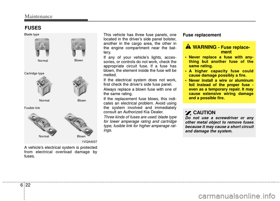 KIA Sedona 2012 2.G Owners Manual Maintenance
22
6
FUSES
A vehicle’s electrical system is protected
from electrical overload damage by
fuses. This vehicle has three fuse panels, one
located in the driver’s side panel bolster,
anot